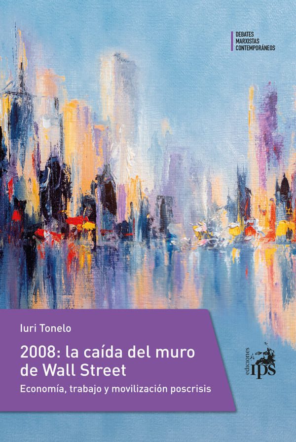 2008: la caída del muro de Wall Street. Economía, trabajo y movilización poscrisis Tonelo Iuri